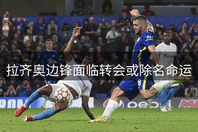 拉齐奥边锋面临转会或除名命运
